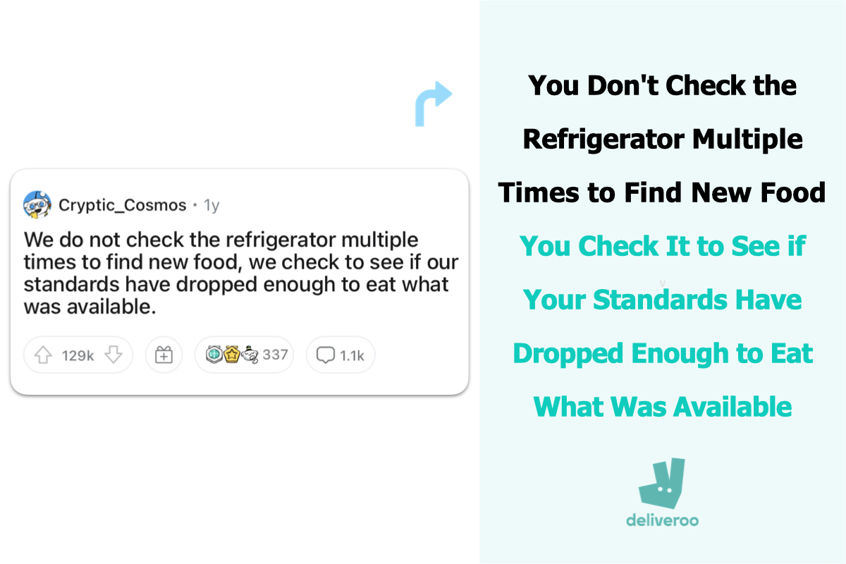 deliveroo ad from reddit shower thoughts, you don't check the fridge multiple times to find new food, you check it to see if your standards have dropped enough to eat what was available