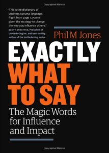 Exactly What to Say: The Magic Words for Influence and Impact by Phil M Jones